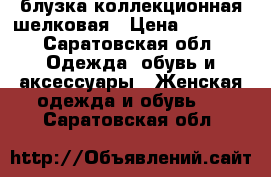 блузка коллекционная шелковая › Цена ­ 2 000 - Саратовская обл. Одежда, обувь и аксессуары » Женская одежда и обувь   . Саратовская обл.